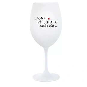 ...PROTOŽE BÝT UČITELKA NENÍ PRDEL... - bílá  sklenice na víno 350 ml